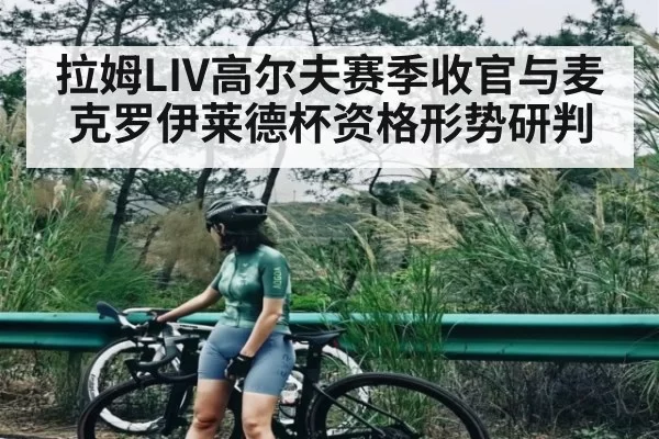 拉姆LIV高尔夫赛季收官与麦克罗伊莱德杯资格形势研判